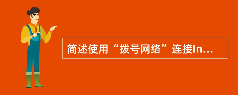 简述使用“拨号网络”连接Internet所需进行的准备工作。