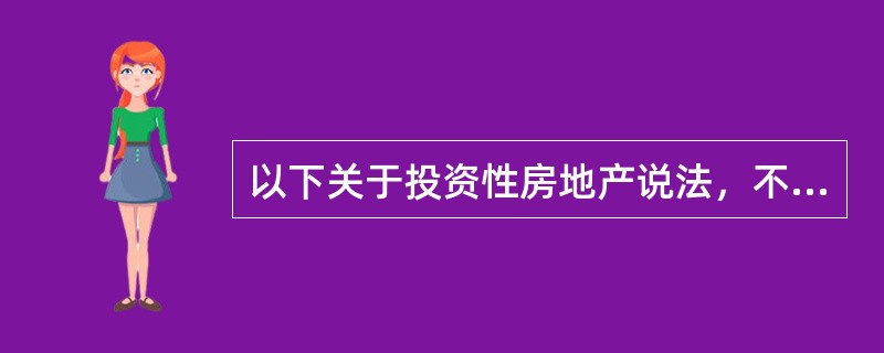 以下关于投资性房地产说法，不正确的是（）。