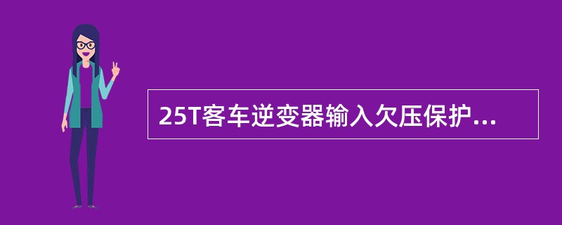 25T客车逆变器输入欠压保护：当输入电源电压降到（）时，逆变器停止工作。