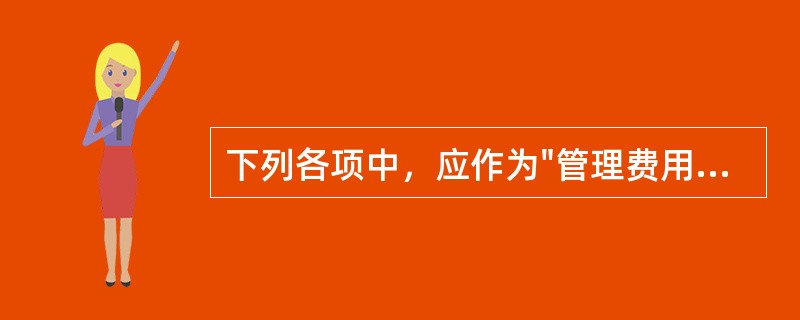 下列各项中，应作为"管理费用"科目进行核算的是（）。