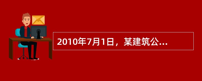 2010年7月1日，某建筑公司与一客户签订一项固定造价建造合同，承建一幢办公楼，