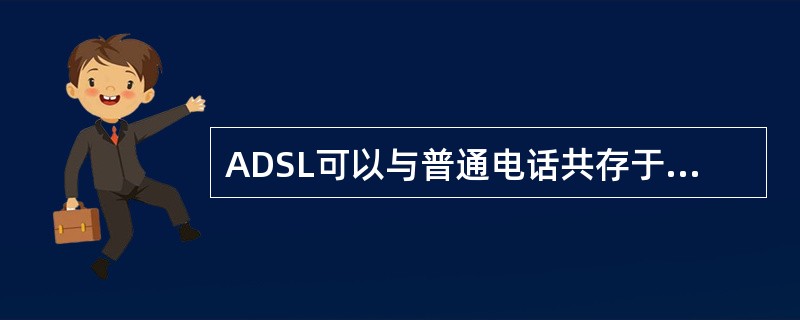 ADSL可以与普通电话共存于一条电话线，而且能提供固定的数据传输速率。