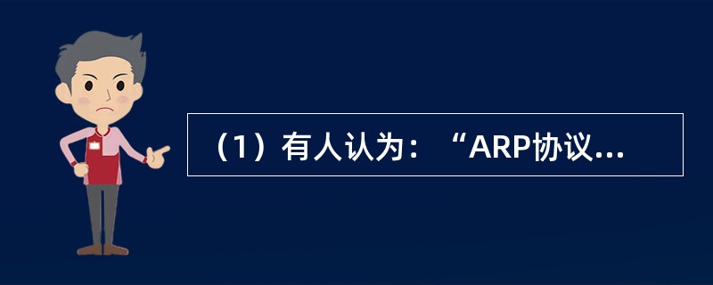 （1）有人认为：“ARP协议向网络层提供了转换地址的服务，因此ARP应当属于数据