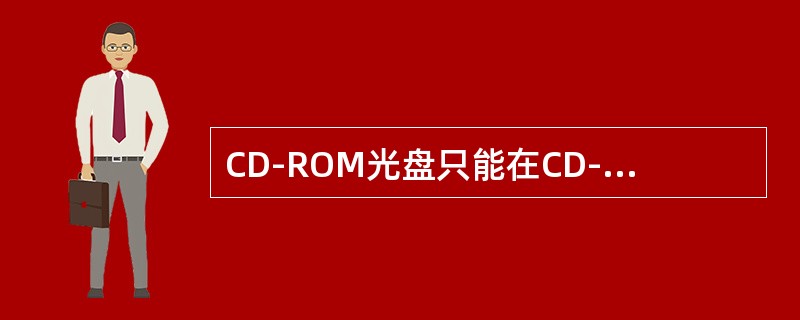 CD-ROM光盘只能在CD-ROM驱动器中读出数据。