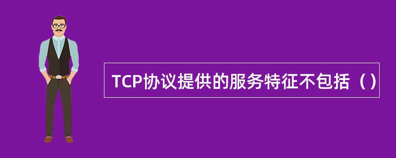TCP协议提供的服务特征不包括（）