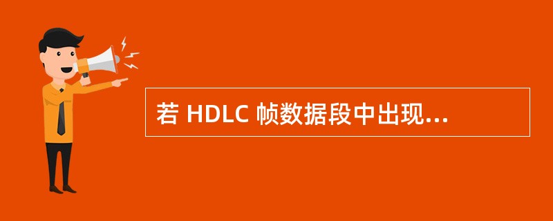 若 HDLC 帧数据段中出现下列比特串：”0100000111111010111