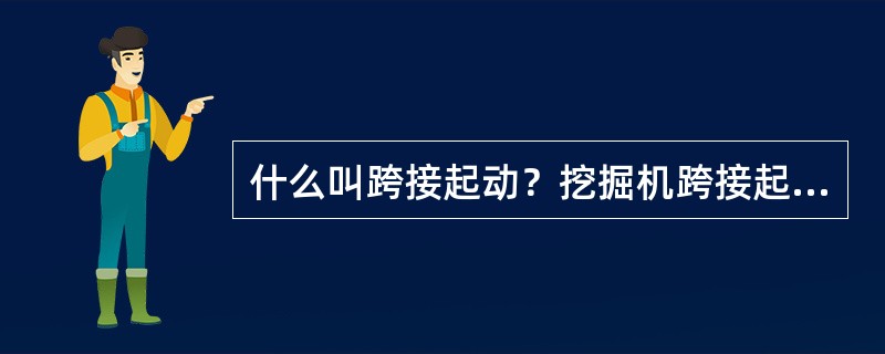 什么叫跨接起动？挖掘机跨接起动需要的人数为几个？如何进行跨接起动？