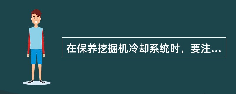 在保养挖掘机冷却系统时，要注意哪些方面？