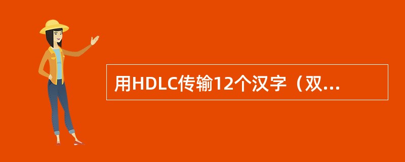 用HDLC传输12个汉字（双字节）时，帧中的信息字段占多少字节？总的帧长占多少字