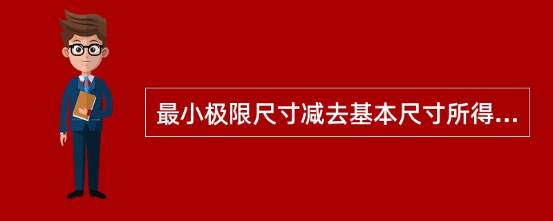 最小极限尺寸减去基本尺寸所得的代数差叫（）。