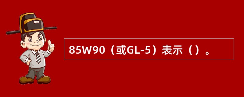 85W90（或GL-5）表示（）。