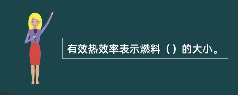 有效热效率表示燃料（）的大小。