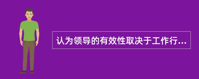 认为领导的有效性取决于工作行为、关系行为和下属的成熟程度的理论是（）