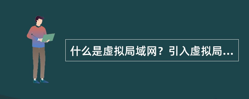 什么是虚拟局域网？引入虚拟局域网的意义何在？