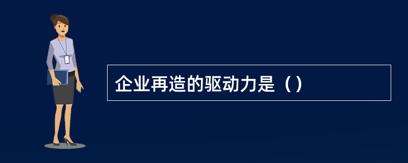 企业再造的驱动力是（）