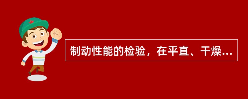 制动性能的检验，在平直、干燥的水泥路面上以32公里/小时速度行驶，用脚制动时其制