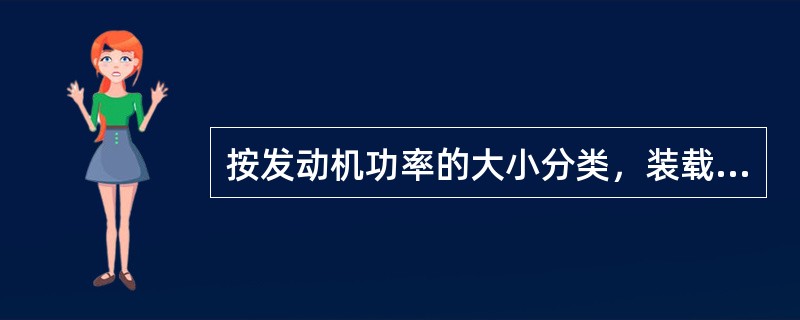 按发动机功率的大小分类，装载机可分为小型装载机、中型装载机、大型装载机和特大型装