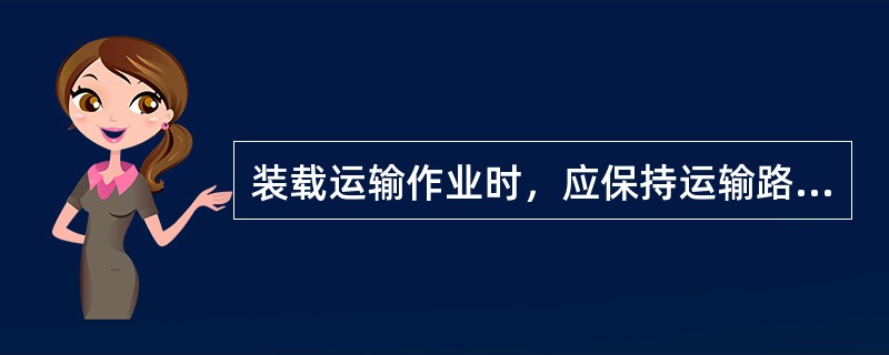 装载运输作业时，应保持运输路面清洁。运输时放低铲斗，使铲斗重心低于整机重心。作业