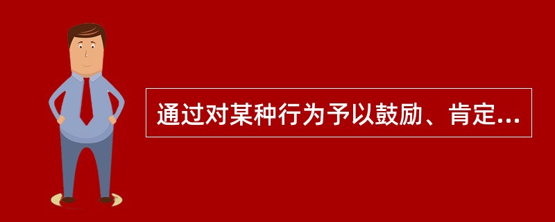 通过对某种行为予以鼓励、肯定、奖赏，使之更加频繁发生的强化方式是（）