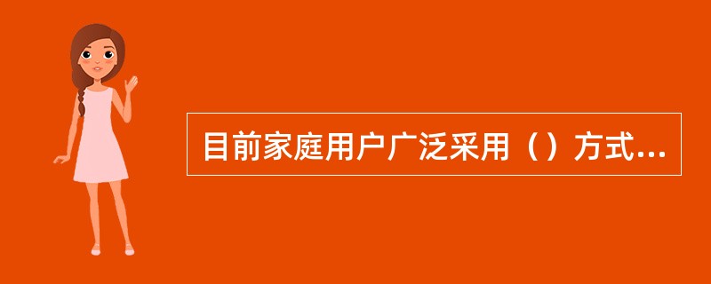 目前家庭用户广泛采用（）方式接入Internet。