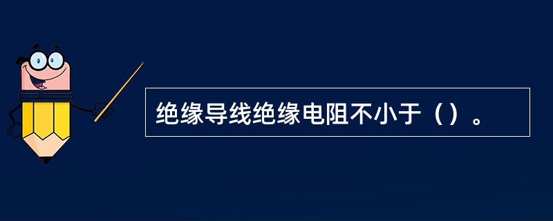 绝缘导线绝缘电阻不小于（）。