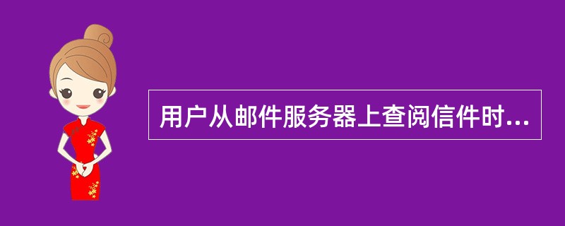 用户从邮件服务器上查阅信件时使用的协议是（）。