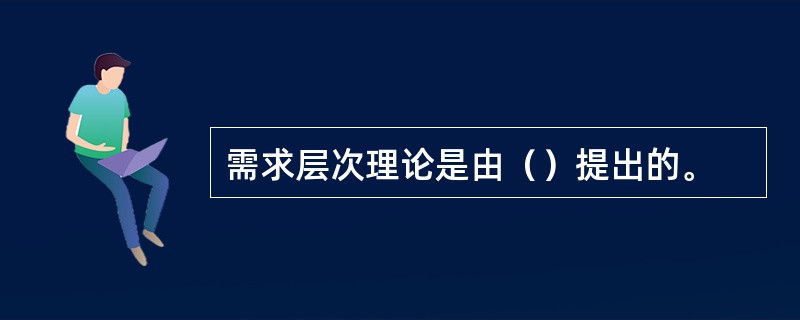 需求层次理论是由（）提出的。