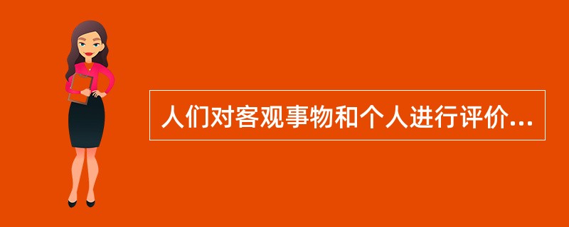 人们对客观事物和个人进行评价活动在头脑中的反映，是对客观事物和人是否具有价值以及