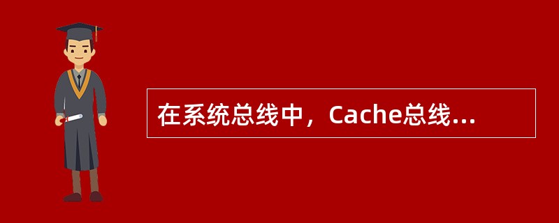 在系统总线中，Cache总线存在于（）。