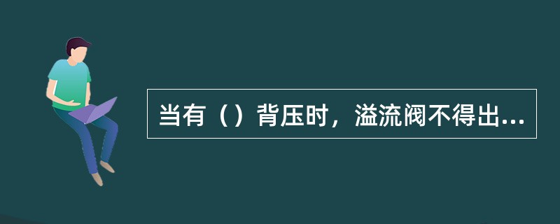 当有（）背压时，溢流阀不得出现泄漏。