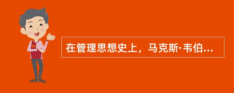 在管理思想史上，马克斯·韦伯被誉为是（）