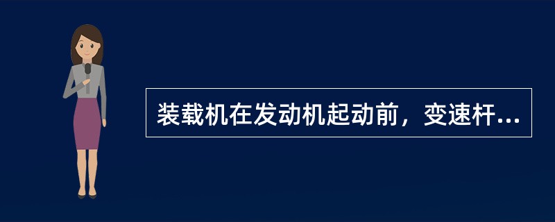 装载机在发动机起动前，变速杆等各种操作手柄应处于（）位。