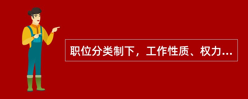 职位分类制下，工作性质、权力大小、责任轻重、所需资格条件、工作难易程度基本相当的