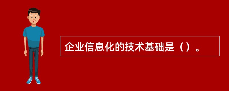 企业信息化的技术基础是（）。