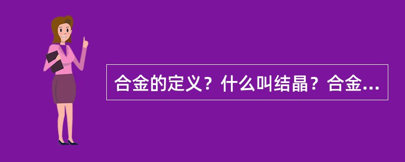 合金的定义？什么叫结晶？合金的结晶过程和组织与纯金属结晶相比有何区别？