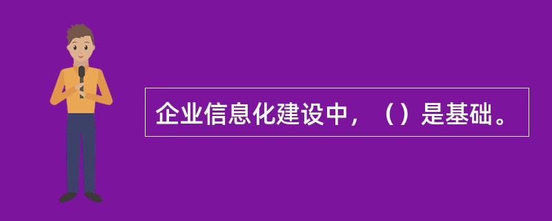 企业信息化建设中，（）是基础。