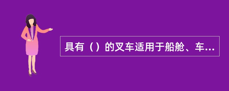 具有（）的叉车适用于船舱、车箱、集装箱等低净空处作业。