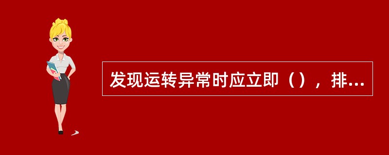 发现运转异常时应立即（），排除故障后方可继续作业。