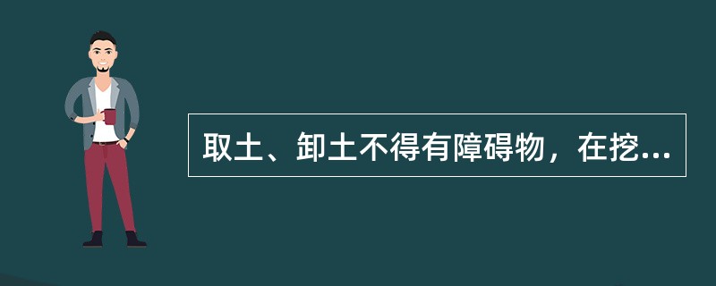 取土、卸土不得有障碍物，在挖掘时任何人不得在铲斗作业（）范围内停留，装车作业时，