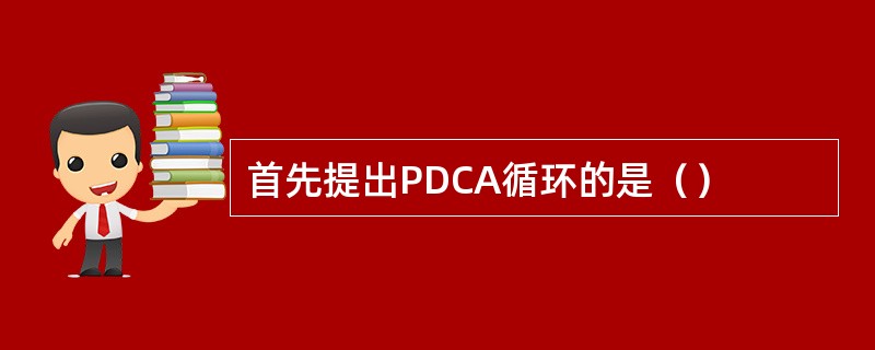 首先提出PDCA循环的是（）