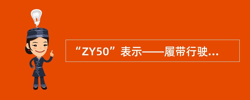 “ZY50”表示——履带行驶、液力传动，额定载重量为5000Kg的装载机。