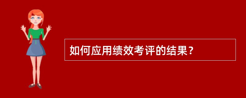 如何应用绩效考评的结果？