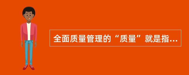 全面质量管理的“质量”就是指产品的质量。（）