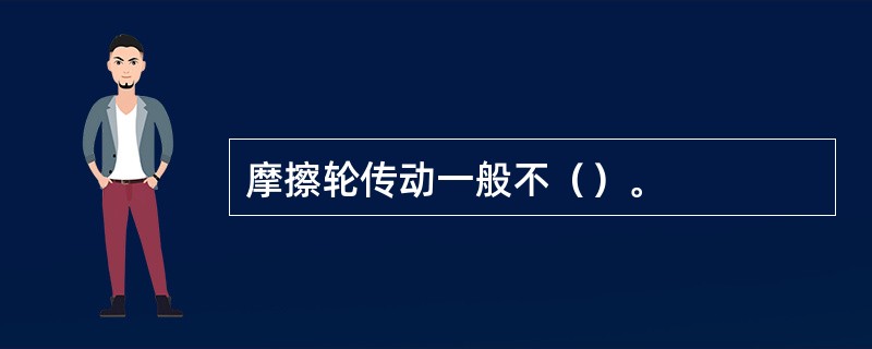 摩擦轮传动一般不（）。