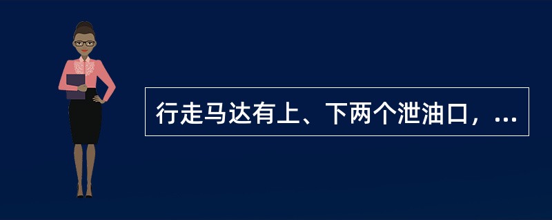 行走马达有上、下两个泄油口，泄油管接马达上面的泄油口，是为了（），保证马达充分润