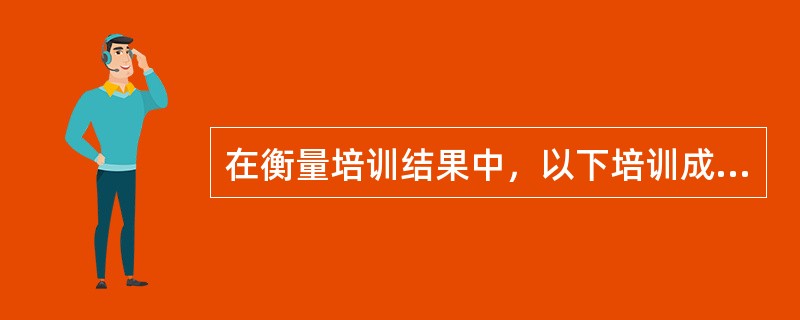 在衡量培训结果中，以下培训成果或效益可以衡量的是（）。