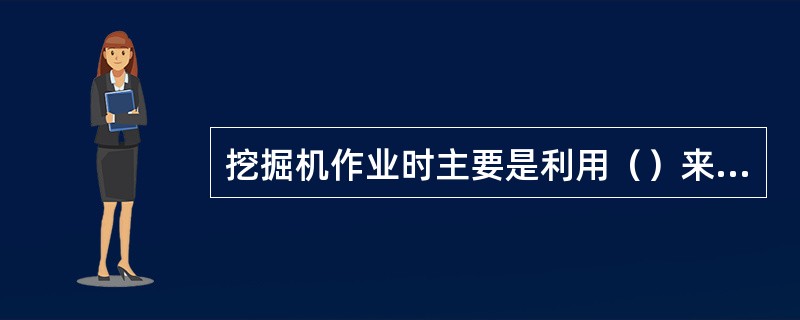 挖掘机作业时主要是利用（）来工作。