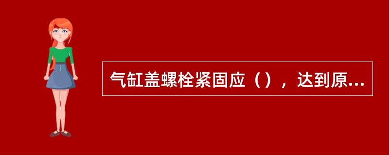 气缸盖螺栓紧固应（），达到原厂规定的拧紧力矩。