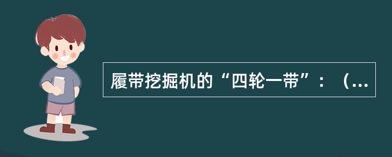 履带挖掘机的“四轮一带”：（）、（）、（）、（）、（）。