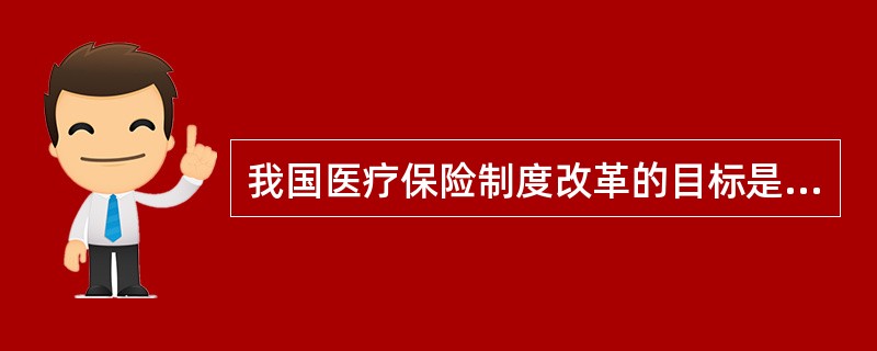 我国医疗保险制度改革的目标是逐步形成包括（）等多层次的医疗保障体系。